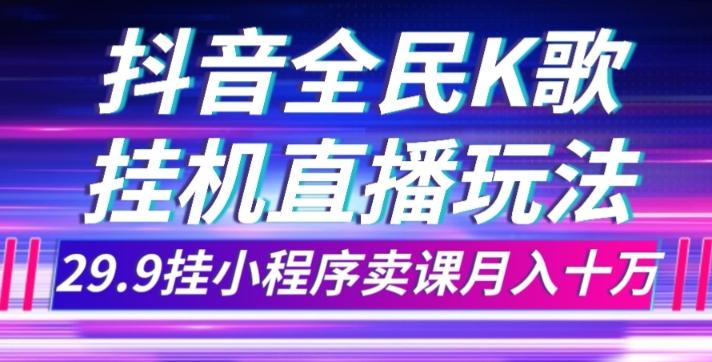 抖音全民K歌直播不露脸玩法，29.9挂小程序卖课月入10万-精品虚拟资源库