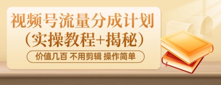价值几百上千不用剪辑简单操作视频号流量分成计划（实操教程+揭秘）-精品虚拟资源库
