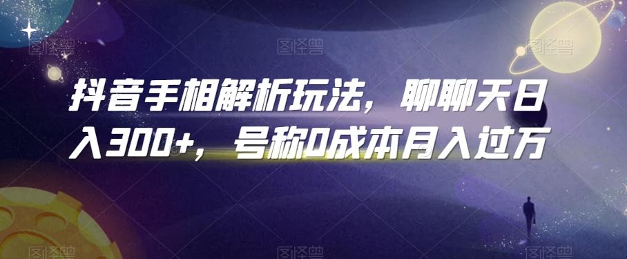 抖音手相解析玩法，聊聊天日入300+，号称0成本月入过万【揭秘】-精品虚拟资源库