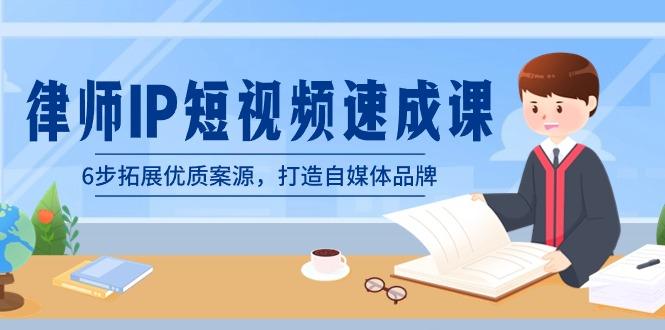 律师-IP短视频速成课，6步拓展优质案源，打造自媒体品牌(无水印)-精品虚拟资源库
