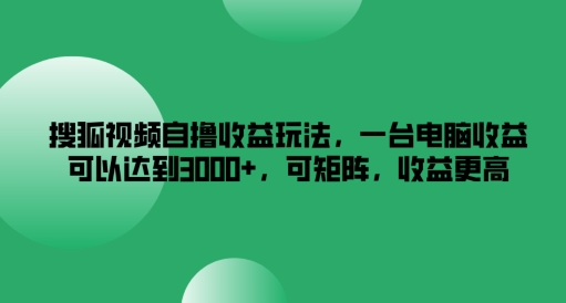 搜狐视频自撸收益玩法，一台电脑收益可以达到3k+，可矩阵，收益更高【揭秘】-精品虚拟资源库