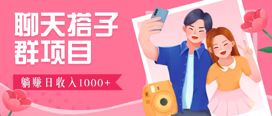 聊天搭子群项目：9.9元一单，全自动日入1000+，免费对接后台！-精品虚拟资源库