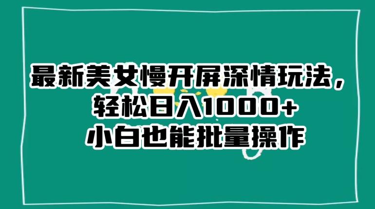 最新美女慢开屏深情玩法，轻松日入1000+小白也能批量操作-精品虚拟资源库