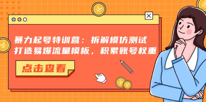 暴力起号特训营：拆解模仿测试，打造易爆流量模板，积累账号权重-精品虚拟资源库
