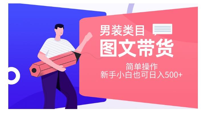 男装类目图文带货，简单操作，新手小白也可日入500+【揭秘】-精品虚拟资源库