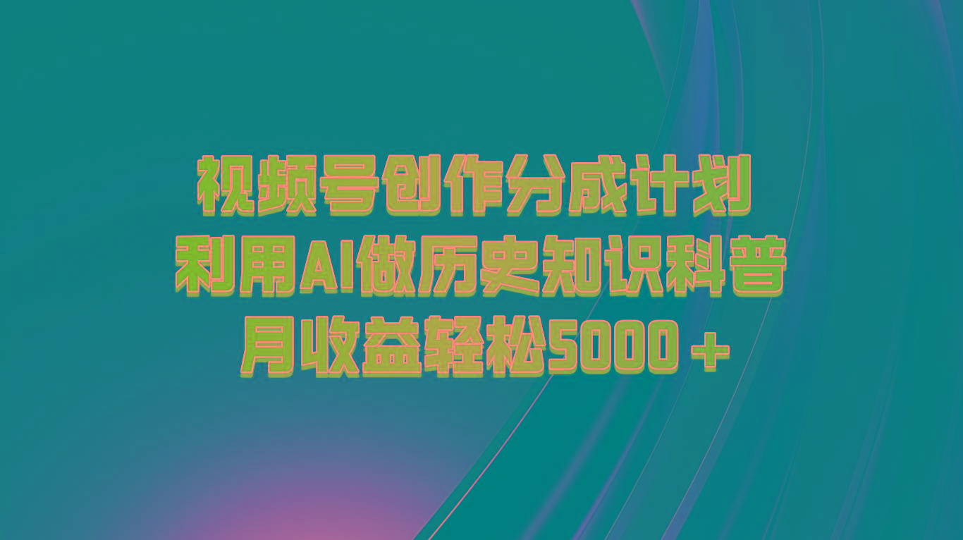 视频号创作分成计划 利用AI做历史知识科普 月收益轻松5000+-精品虚拟资源库