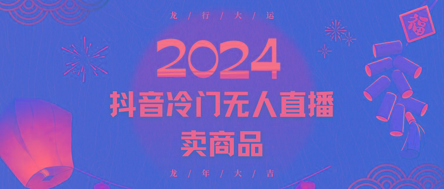 2024抖音冷门电商无人直播，流量大，转换高，日入2000+小白轻松上手-精品虚拟资源库
