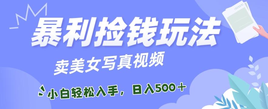 暴利捡钱玩法，卖美女写真视频，100%原创视频，小白轻松上手，单日收益500+-精品虚拟资源库