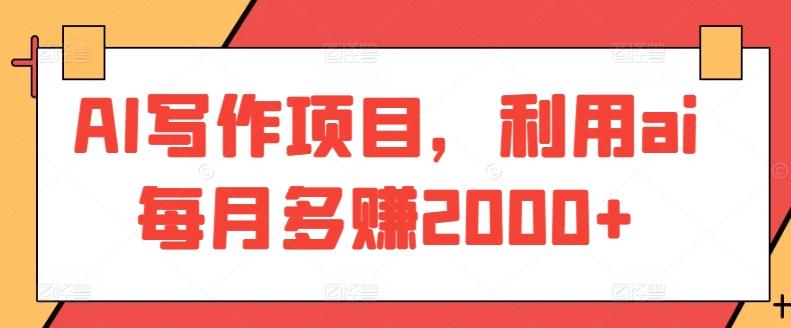 AI写作项目，利用ai每月多赚2000+-精品虚拟资源库
