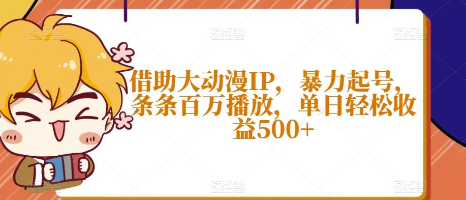 借助大动漫IP，暴力起号，条条百万播放，单日轻松收益500+【揭秘】-精品虚拟资源库