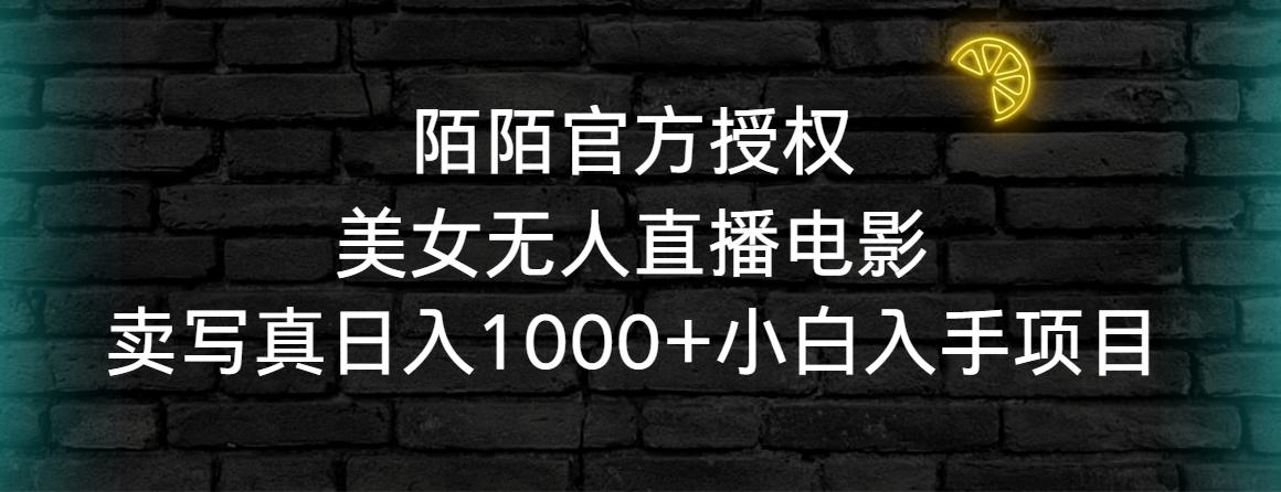 陌陌官方授权美女无人直播电影，卖写真日入1000+小白入手项目-精品虚拟资源库