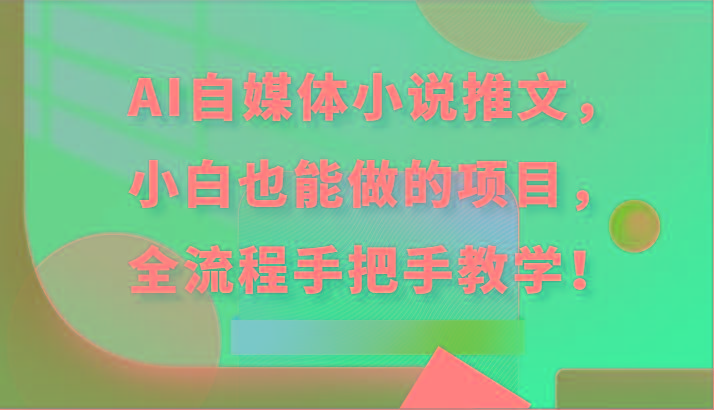 AI自媒体小说推文，小白也能做的项目，全流程手把手教学！-精品虚拟资源库