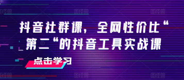 抖音社群课，全网性价比“第二“的抖音工具实战课-精品虚拟资源库