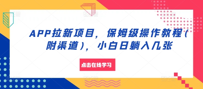 APP拉新项目，保姆级操作教程(附渠道)，小白日躺入几张【揭秘】-精品虚拟资源库