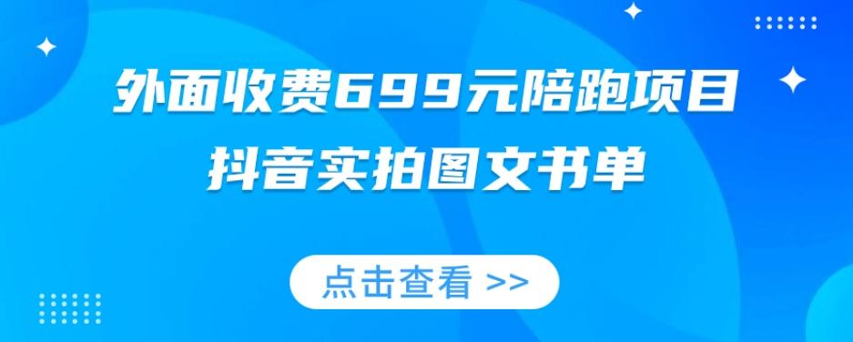 外面收费699元陪跑项目，抖音实拍图文书单，图文带货全攻略-精品虚拟资源库