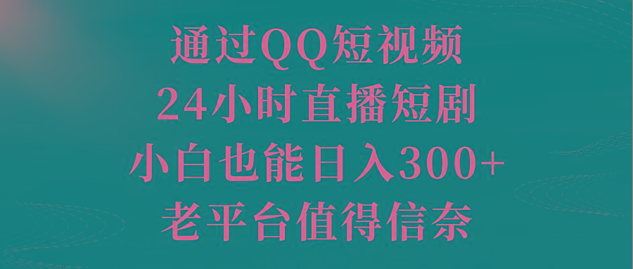 通过QQ短视频、24小时直播短剧，小白也能日入300+，老平台值得信奈-精品虚拟资源库