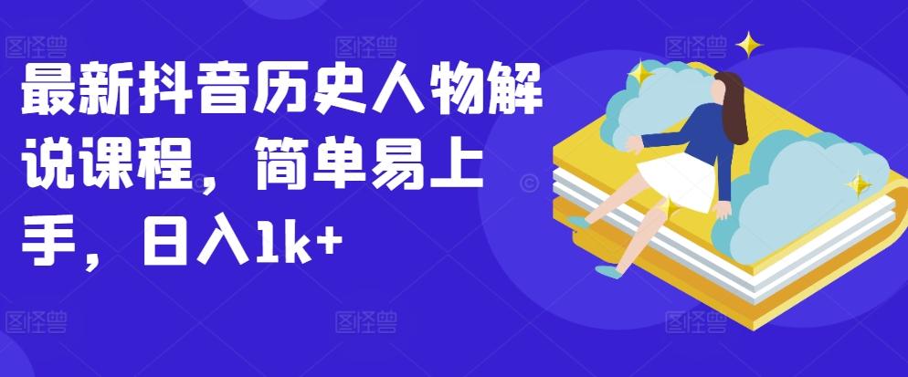最新抖音历史人物解说课程，简单易上手，日入1k+-精品虚拟资源库