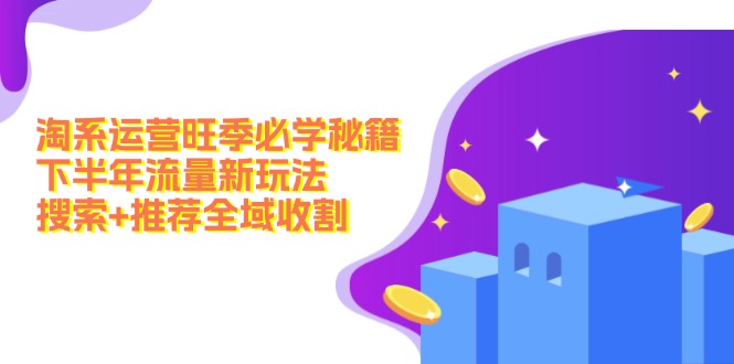 淘系运营旺季必学秘籍：下半年流量新玩法：搜索+推荐全域收割(无水印-精品虚拟资源库