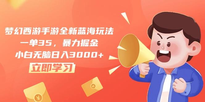 梦幻西游手游全新蓝海玩法，一单35，暴力掘金，小白无脑日入3000+-精品虚拟资源库