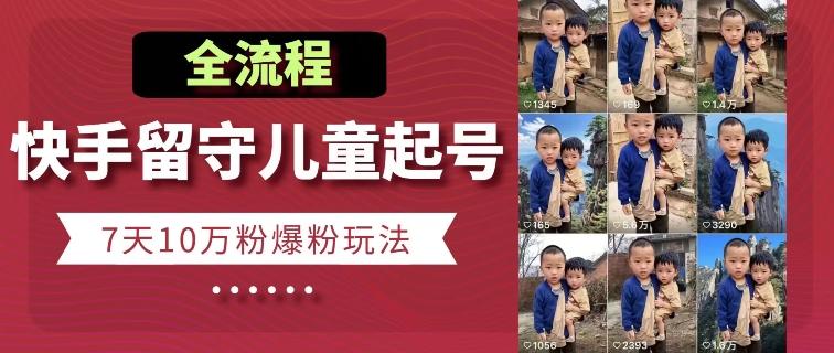快手留守儿童博同情起号，7天10万粉爆粉玩法，全流程-精品虚拟资源库