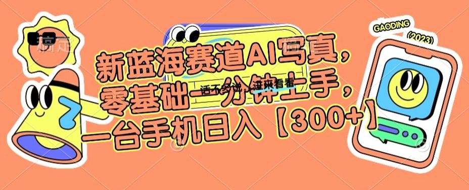 新蓝海赛道AI写真，零基础一分钟上手，一台手机日入300+【揭秘】-精品虚拟资源库