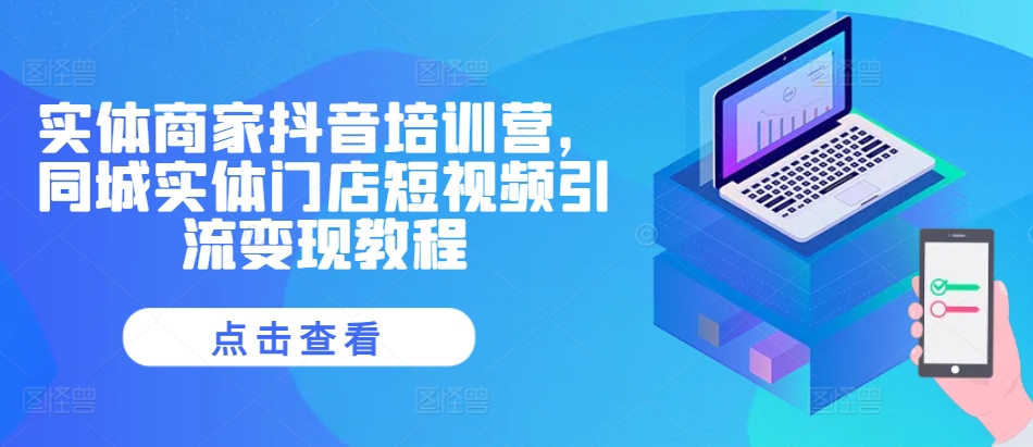 实体商家抖音培训营，同城实体门店短视频引流变现教程-精品虚拟资源库