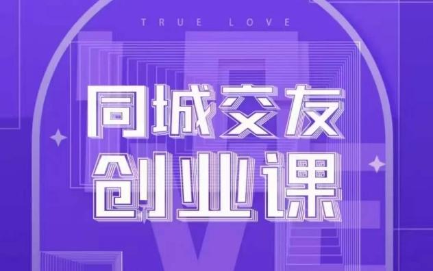 同城交友创业课，和你分享如何在你的城市，进行一场同城交友创业-精品虚拟资源库