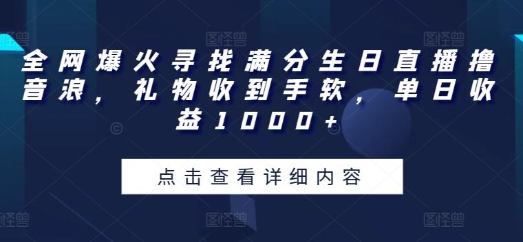 全网爆火寻找满分生日直播撸音浪，礼物收到手软，单日收益1000+【揭秘】-精品虚拟资源库