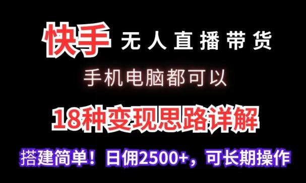 快手无人直播带货，手机电脑都可以，18种变现思路详解，搭建简单日佣2500+【揭秘】-精品虚拟资源库