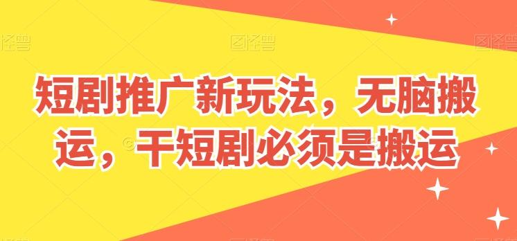 短剧推广新玩法，无脑搬运，干短剧必须是搬运【揭秘】-精品虚拟资源库