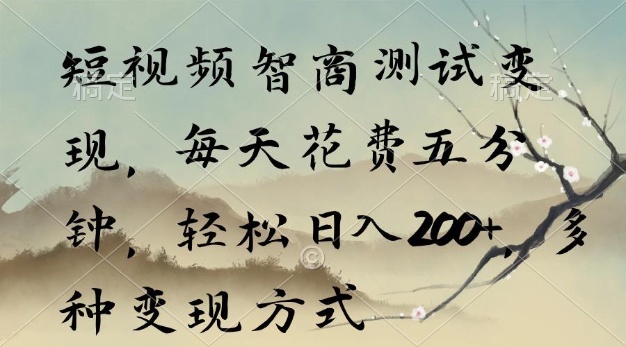 短视频智商测试变现，每天花费五分钟，轻松日入200+，多种变现方式-精品虚拟资源库