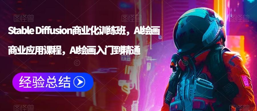 Stable Diffusion商业化训练班，Al绘画商业应用课程，AI绘画入门到精通-精品虚拟资源库