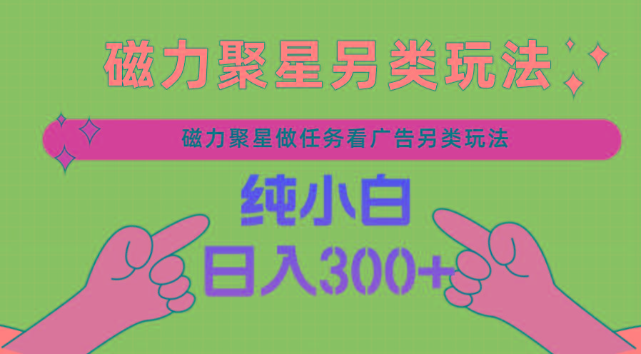 磁力聚星做任务看广告撸马扁，不靠流量另类玩法日入300+-精品虚拟资源库