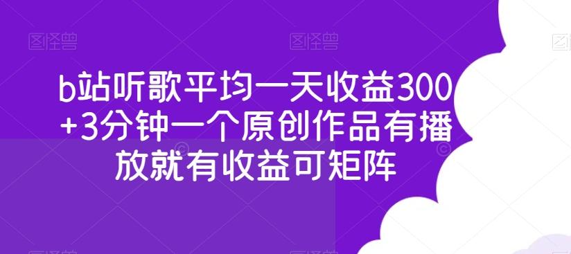 b站听歌平均一天收益300+3分钟一个原创作品有播放就有收益可矩阵-精品虚拟资源库