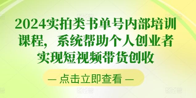 2024实拍类书单号内部培训课程，系统帮助个人创业者实现短视频带货创收-精品虚拟资源库