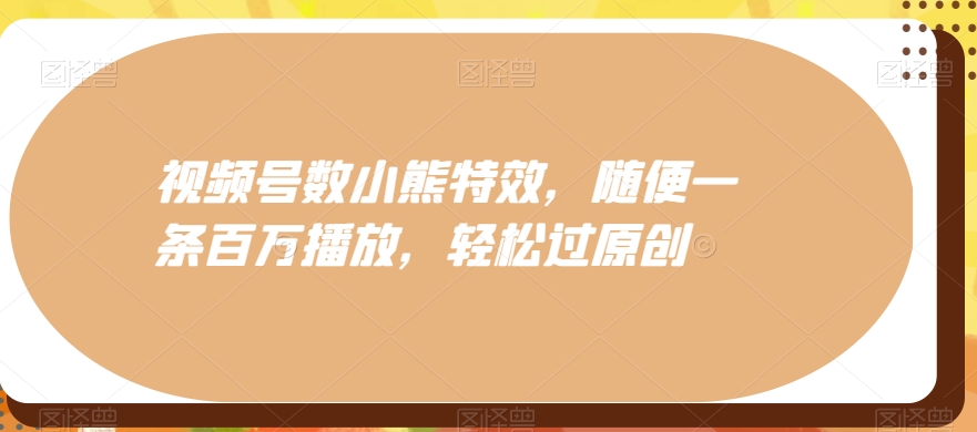 视频号数小熊特效，随便一条百万播放，轻松过原创-精品虚拟资源库