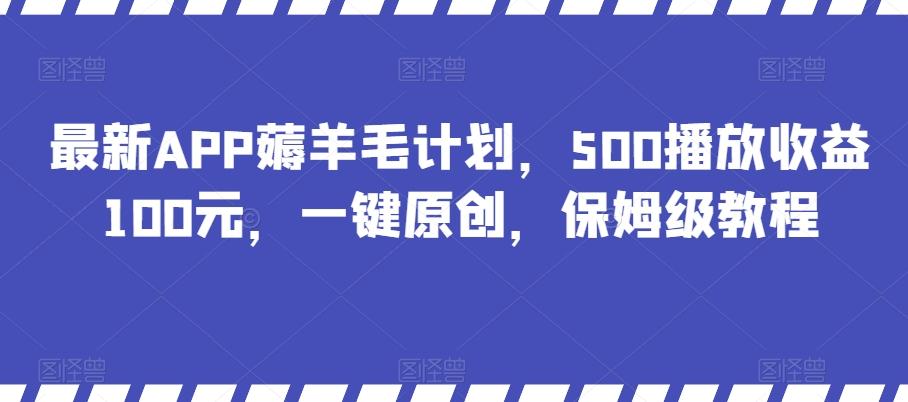 最新APP薅羊毛计划，500播放收益100元，一键原创，保姆级教程-精品虚拟资源库