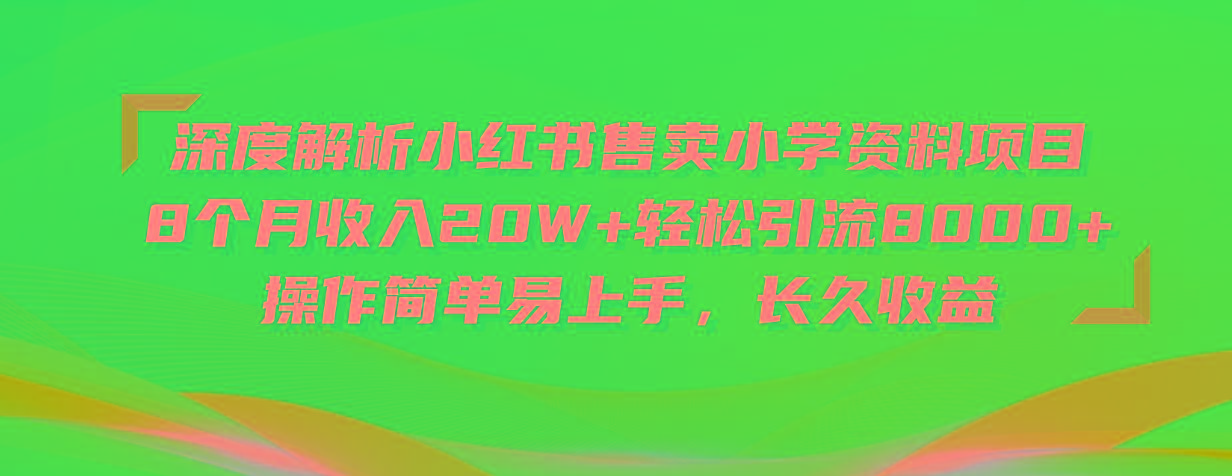 深度解析小红书售卖小学资料项目 8个月收入20W+轻松引流8000+操作简单…-精品虚拟资源库
