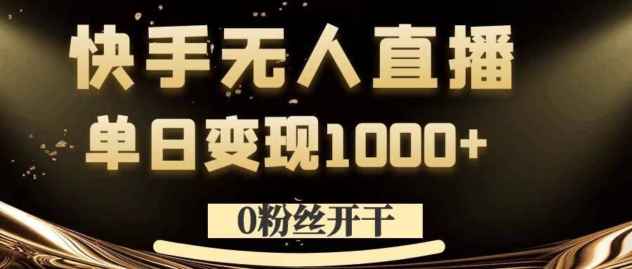 0粉丝开干，快手无人直播，单日变现1k+【揭秘】-精品虚拟资源库