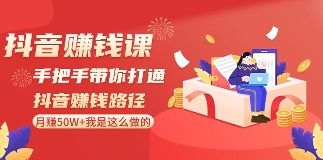抖音赚钱课：手把手带你打通抖音赚钱路径，月赚50W+我是这么做的！-精品虚拟资源库