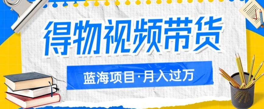 得物视频带货项目，矩阵操作，月入过万的蓝海项目-精品虚拟资源库