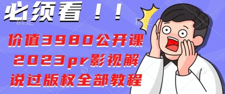 价值3980公开课2023pr影视解说过版权全部教程-精品虚拟资源库