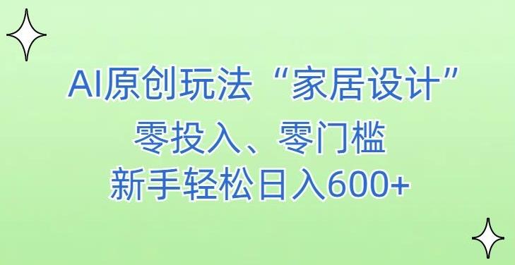 AI家居设计，简单好上手，新手小白什么也不会的，都可以轻松日入500+【揭秘】-精品虚拟资源库