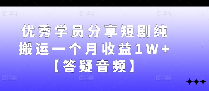 优秀学员分享短剧纯搬运一个月收益1W+【答疑音频】-精品虚拟资源库