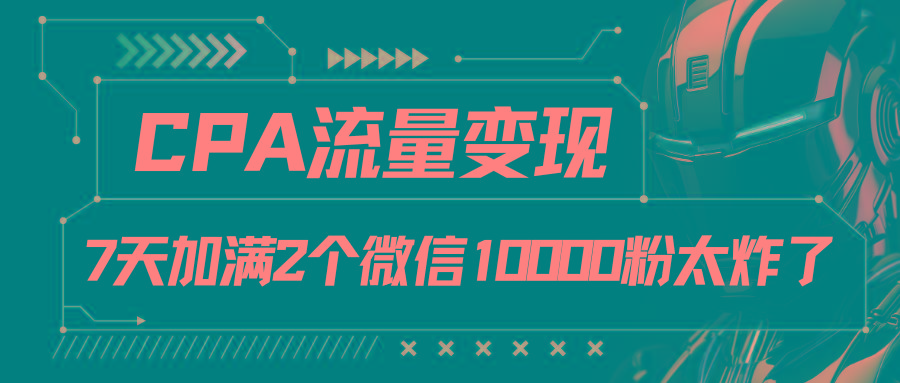 CPA流量变现，7天加满两个微信10000粉-精品虚拟资源库