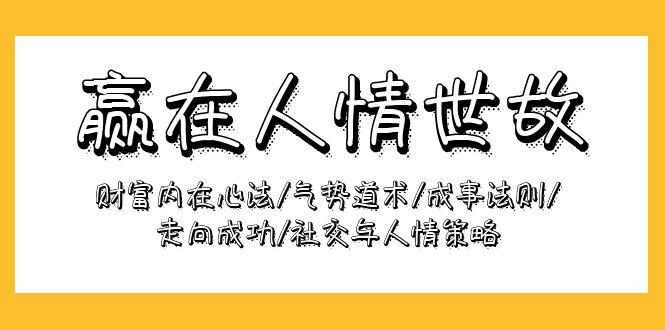 (9959期)赢在-人情世故：财富内在心法/气势道术/成事法则/走向成功/社交与人情策略-精品虚拟资源库