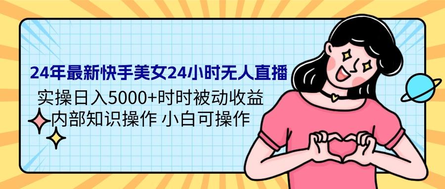 (9481期)24年最新快手美女24小时无人直播 实操日入5000+时时被动收益 内部知识操…-精品虚拟资源库