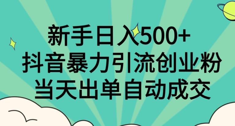 新手日入500+，抖音暴力引流创业粉，当天出单自动成交-精品虚拟资源库