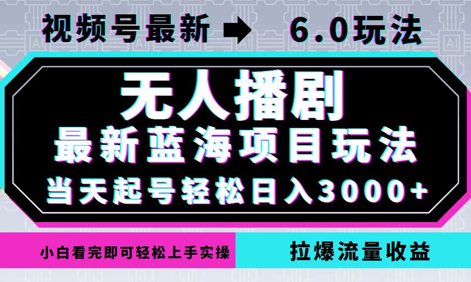 视频号最新6.0玩法，无人播剧，轻松日入3000+，最新蓝海项目，拉爆流量…-精品虚拟资源库