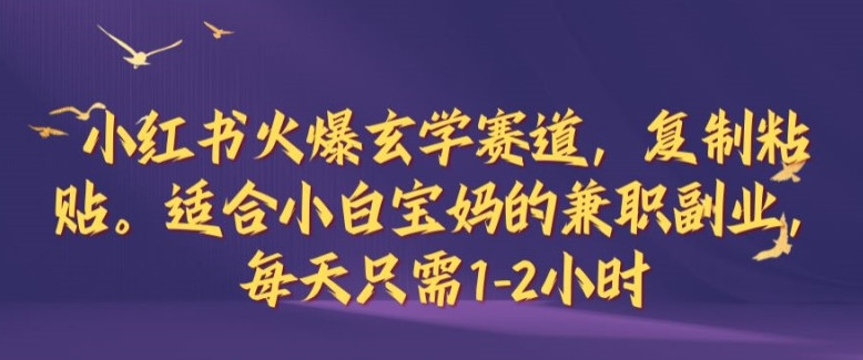 小红书火爆玄学赛道，复制粘贴，适合小白宝妈的兼职副业，每天只需1-2小时【揭秘】-精品虚拟资源库